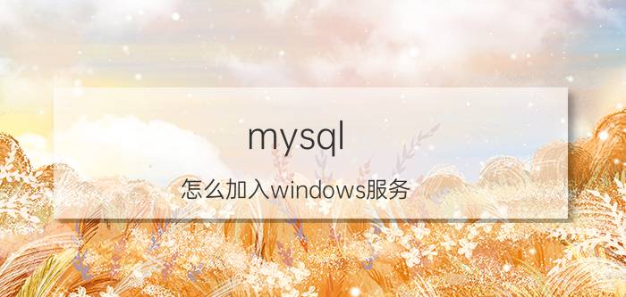 mysql 怎么加入windows服务 MySQL安装教程？